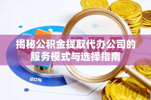 立山揭秘公积金提取代办公司的服务模式与选择指南