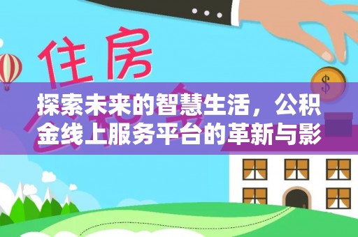 立山探索未来的智慧生活，公积金线上服务平台的革新与影响