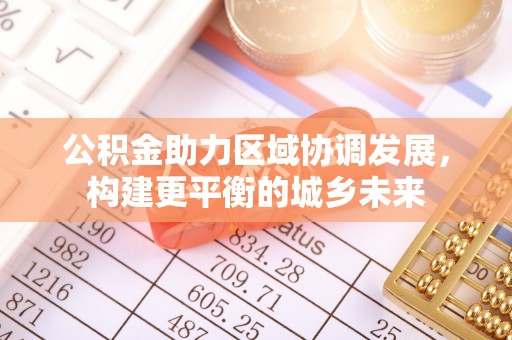 立山公积金助力区域协调发展，构建更平衡的城乡未来