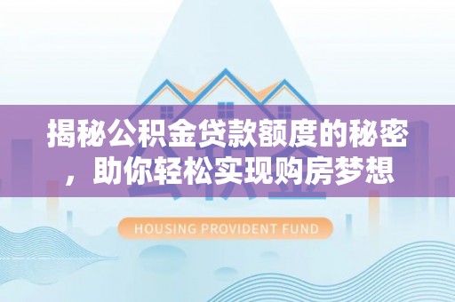 立山揭秘公积金贷款额度的秘密，助你轻松实现购房梦想