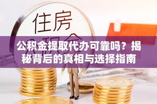 立山公积金提取代办可靠吗？揭秘背后的真相与选择指南