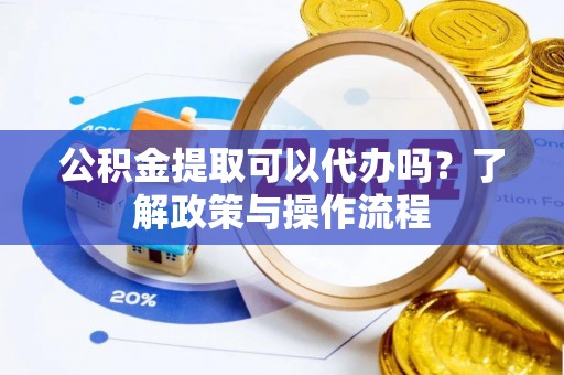 立山公积金提取可以代办吗？了解政策与操作流程