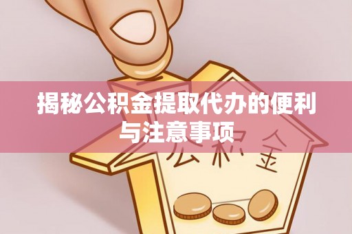 立山揭秘公积金提取代办的便利与注意事项