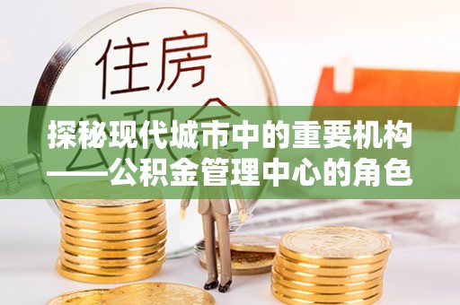 立山探秘现代城市中的重要机构——公积金管理中心的角色与使命