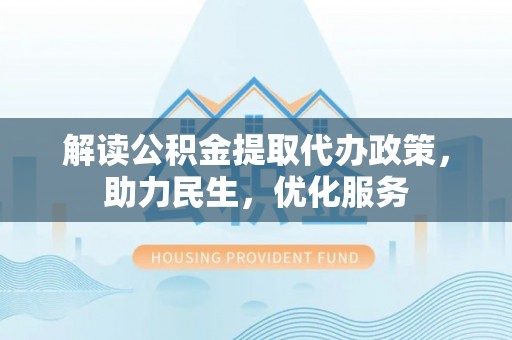 立山解读公积金提取代办政策，助力民生，优化服务