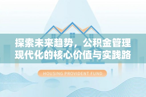 立山探索未来趋势，公积金管理现代化的核心价值与实践路径