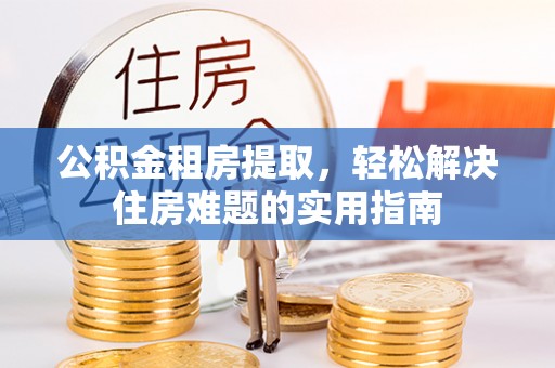 立山公积金租房提取，轻松解决住房难题的实用指南