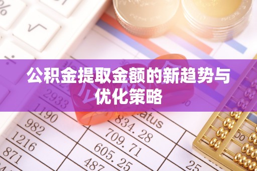 立山公积金提取金额的新趋势与优化策略