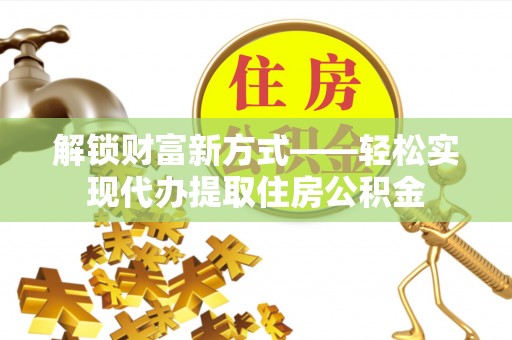 立山解锁财富新方式——轻松实现代办提取住房公积金
