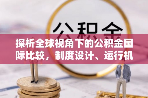 立山探析全球视角下的公积金国际比较，制度设计、运行机制与未来趋势