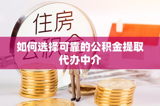 立山如何选择可靠的公积金提取代办中介