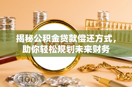 立山揭秘公积金贷款偿还方式，助你轻松规划未来财务