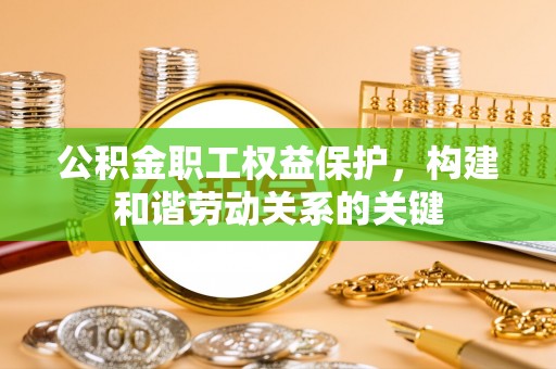 立山公积金职工权益保护，构建和谐劳动关系的关键