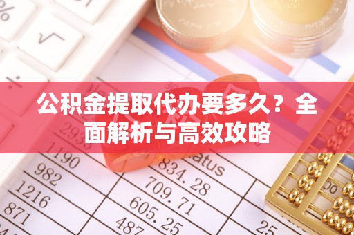 立山公积金提取代办要多久？全面解析与高效攻略