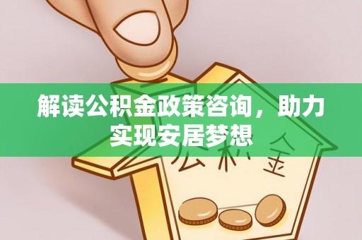 立山解读公积金政策咨询，助力实现安居梦想