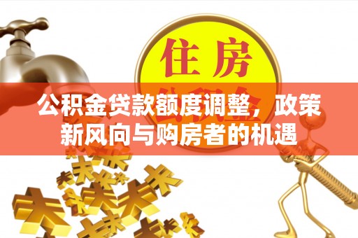 立山公积金贷款额度调整，政策新风向与购房者的机遇