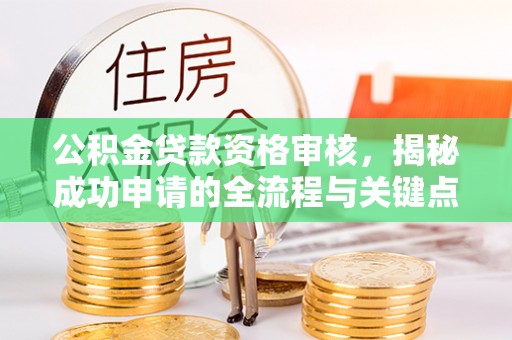 立山公积金贷款资格审核，揭秘成功申请的全流程与关键点