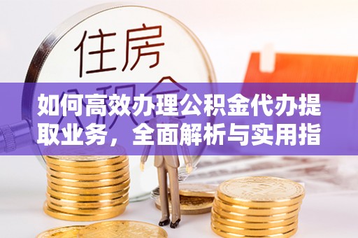 立山如何高效办理公积金代办提取业务，全面解析与实用指南