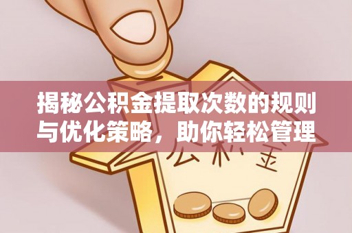 立山揭秘公积金提取次数的规则与优化策略，助你轻松管理财务