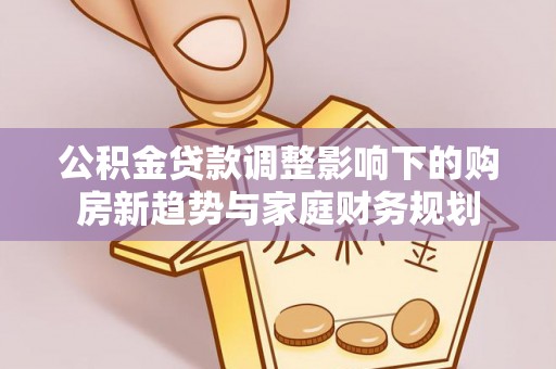 立山公积金贷款调整影响下的购房新趋势与家庭财务规划