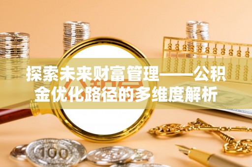立山探索未来财富管理——公积金优化路径的多维度解析