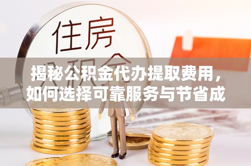 立山揭秘公积金代办提取费用，如何选择可靠服务与节省成本