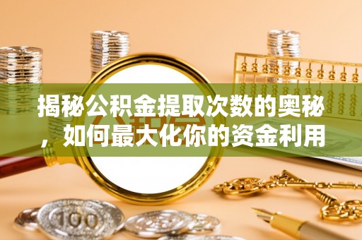 立山揭秘公积金提取次数的奥秘，如何最大化你的资金利用？