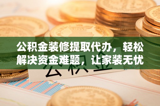 立山公积金装修提取代办，轻松解决资金难题，让家装无忧