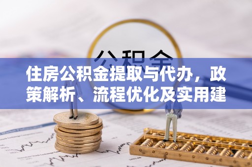 立山住房公积金提取与代办，政策解析、流程优化及实用建议