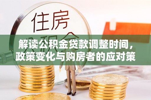立山解读公积金贷款调整时间，政策变化与购房者的应对策略