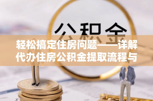 立山轻松搞定住房问题——详解代办住房公积金提取流程与技巧
