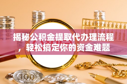 立山揭秘公积金提取代办理流程，轻松搞定你的资金难题