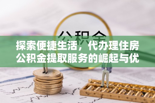 立山探索便捷生活，代办理住房公积金提取服务的崛起与优势