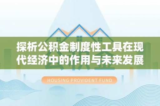 立山探析公积金制度性工具在现代经济中的作用与未来发展趋势