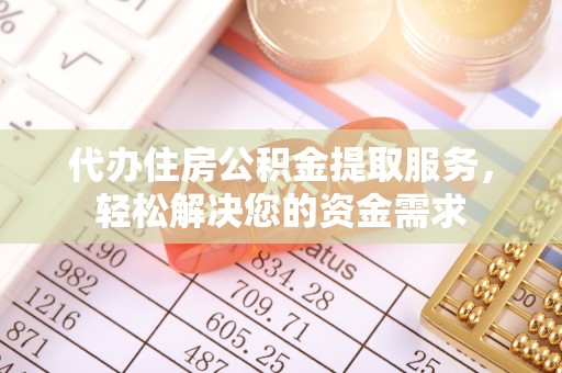 立山代办住房公积金提取服务，轻松解决您的资金需求