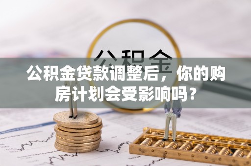 立山公积金贷款调整后，你的购房计划会受影响吗？