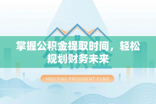 立山掌握公积金提取时间，轻松规划财务未来