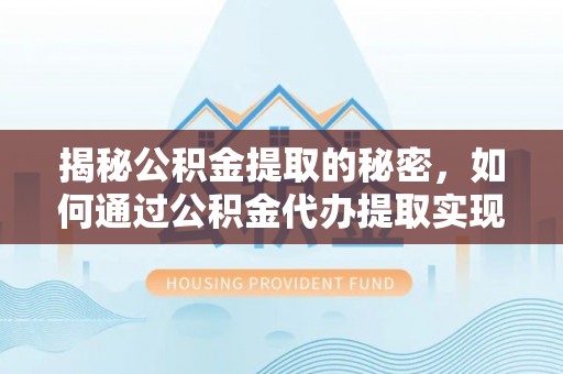 立山揭秘公积金提取的秘密，如何通过公积金代办提取实现财务自由