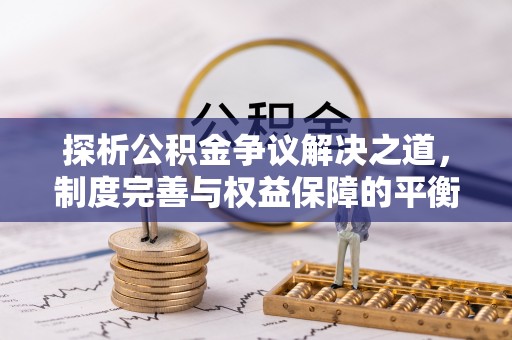 立山探析公积金争议解决之道，制度完善与权益保障的平衡点