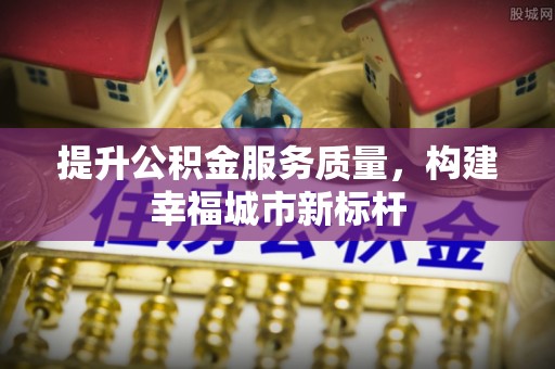 立山提升公积金服务质量，构建幸福城市新标杆