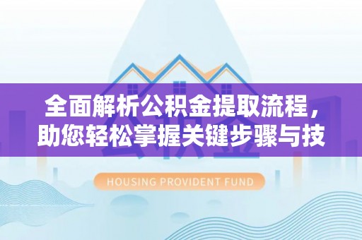 立山全面解析公积金提取流程，助您轻松掌握关键步骤与技巧