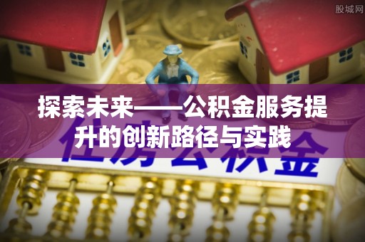 立山探索未来——公积金服务提升的创新路径与实践