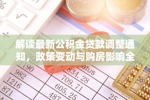 立山解读最新公积金贷款调整通知，政策变动与购房影响全解析