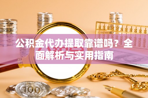 立山公积金代办提取靠谱吗？全面解析与实用指南