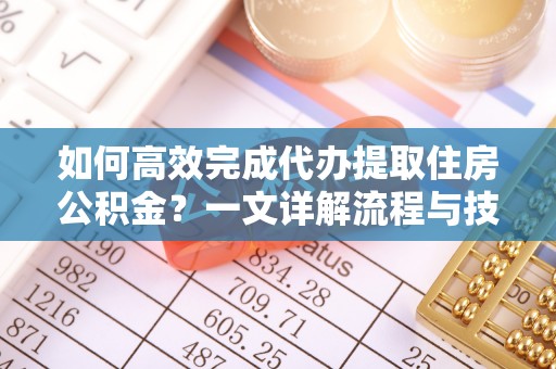 立山如何高效完成代办提取住房公积金？一文详解流程与技巧