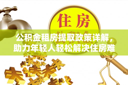 立山公积金租房提取政策详解，助力年轻人轻松解决住房难题