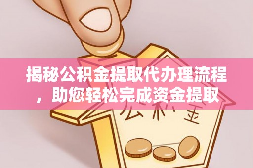 立山揭秘公积金提取代办理流程，助您轻松完成资金提取