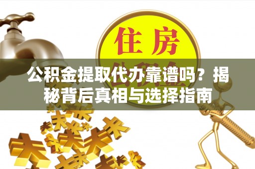 立山公积金提取代办靠谱吗？揭秘背后真相与选择指南