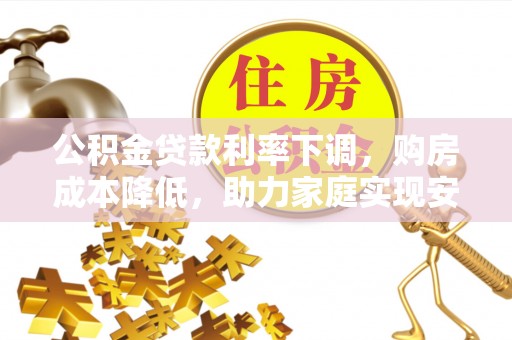 立山公积金贷款利率下调，购房成本降低，助力家庭实现安居梦