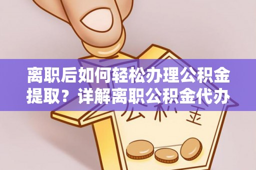 立山离职后如何轻松办理公积金提取？详解离职公积金代办提取流程